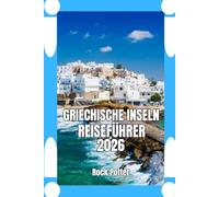 GRIECHISCHE INSELN REISEFÜHRER: Griechischer Inselreiseführer 2026: Praktische Planung, kulturelle Einblicke und Strategien für Inselhopping - für ein authentisches und entspanntes Ägäis-Erlebnis