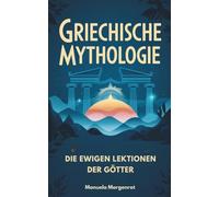 Griechische Mythologie: Die ewigen Lektionen der Götter