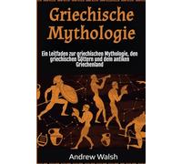 Griechische Mythologie: Ein Leitfaden zur griechischen Mythologie, den griechischen Göttern und dem antiken Griechenland