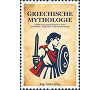 GRIECHISCHE MYTHOLOGIE: Epische Geschichten von Göttern, Helden und Monstern: Illustrierte klassische Geschichten über Mut, Verrat, Schicksal und Ruhm