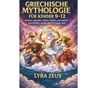 GRIECHISCHE MYTHOLOGIE FÜR KINDER 9-12: Epische Legenden, Götter, Helden und zeitlose Geschichten, nacherzählt für junge Leser