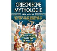 Griechische Mythologie für Kinder: Auf Zeitreise ins alte Griechenland mit Zeus, Hera, Poseidon, Herakles und Co. - Griechische Sagen über Götter, Titanen und Helden kindgerecht erzählt