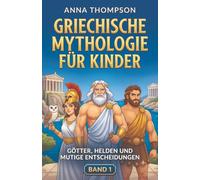 Griechische Mythologie für Kinder: Götter, Helden und mutige Entscheidungen