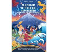 GRIECHISCHE MYTHOLOGIE-GESCHICHTEN FÜR KINDER VON 9 BIS 12 JAHREN: Leicht lesbare Berichte über Götter, Göttinnen, Helden, Fabelwesen, Monster und Legenden
