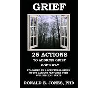 Grief 25 Actions to Address Grief God's Way Followed by A Scriptural Study of Its Various Features with Full Biblical Texts