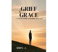 GRIEF AND GRACE: A Carer’s Guide to Healing After