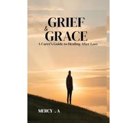 GRIEF AND GRACE: A Carer’s Guide to Healing After