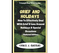 Grief and Holidays: How To Effectively Deal With Grief and Loss Around Holidays and Special Occasions (Updated Edition) (The Triumph Over Grief Series)