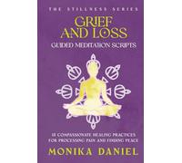 Grief and Loss Guided Meditation Scripts: 15 Compassionate Healing Practices for Processing Pain and Finding Peace (The Stillness Series)