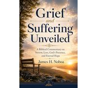 GRIEF AND SUFFERING UNVEILED: A Biblical Commentary on Sorrow, Loss, God’s Presence, and Eternal Hope (Unveiling God's Word Series)