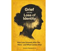 Grief and the Loss of Identity: How Loss Unravels Who You Were - and What Comes After