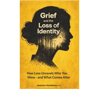 Grief and the Loss of Identity: How Loss Unravels Who You Were - and What Comes After