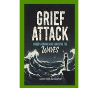 GRIEF ATTACK: UNDERSTANDING AND SURVIVING THE WAVES