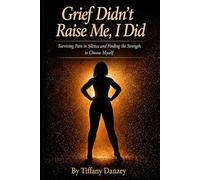 Grief Didn't Raise Me, I Did: Surviving Pain in Silence and Finding the Strength to Choose