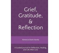 Grief, Gratitude, and Reflection: A Guided Journal for Reflection, Healing, and Life After Loss