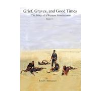 Grief, Graves, and Good Times: The Story of a Western Frontiersman (Book 11) (The Story of a Confederate Soldier & Western Frontiersman)