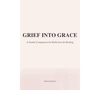 Grief Into Grace: For Mothers Walking Through Loss - 10 Gentle Ways to Survive the Hardest Days
