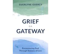 Grief Is a Gateway: Encountering God Through Seasons of Loss
