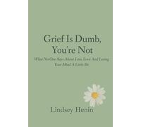 Grief is Dumb, You’re Not: What No One Says About Loss, Love, and Losing Your Mind a Little
