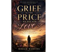 GRIEF IS THE PRICE WE PAY FOR LOVE: You Do Not Have to Stop Loving Them to Start Living Again