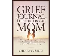 Grief Journal for the Loss of Mom: 90-Day Guided Prompts to Cope with Heartbreak, Preserve Memories, and Rebuild Emotional Strength