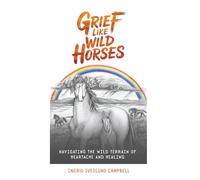 Grief Like Wild Horses: Navigating the Wild Terrain of Heartache and Healing
