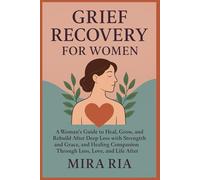 grief recovery for women: A Woman’s Guide to Heal, Grow, Rebuild After Deep Loss with Strength and Grace, and Healing Companion Through Loss, Love, and Life After