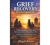Grief Recovery Handbook: A Path to Healing for All Ages After the Loss of a Parent, Child, Spouse, or Pet: Guidance for Mourning Dogs, Cats, and Lifelong Partners.