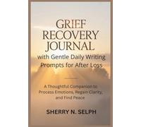 Grief Recovery Journal with Gentle Daily Writing Prompts for After Loss: A Thoughtful Companion to Process Emotions, Regain Clarity, and Find Peace