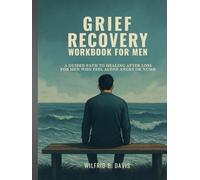 Grief Recovery Workbook for Men: A Guided Path to Healing After Loss for Men Who Feel Alone Angry or Numb