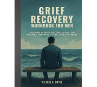 Grief Recovery Workbook for Men: A Guided Path to Healing After Loss for Men Who Feel Alone Angry or Numb