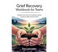 Grief recovery workbook for teens: Support Exercises for Building Mental Resilience After Bereavement