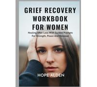 GRIEF RECOVERY WORKBOOK FOR WOMEN: Healing After Loss With Guided Prompts For Strength, Peace And Renewal