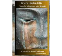 Grief’s Hidden Gifts: Transforming Loss into Growth: A Journey of Healing & Renewal