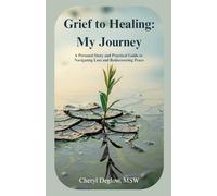 Grief to Healing: My Journey: A Personal Story and Practical Guide to Navigating Loss and Rediscovering Peace