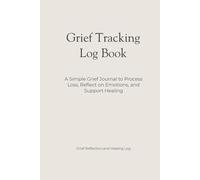 Grief Tracking Log Book: A Simple Grief Journal to Process Loss, Reflect on Emotions, and Support Healing