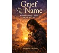 Grief wore My Name: A Mother’s Journey Through the Loss of a Child