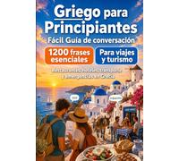 Griego Para Principiantes: 1200 frases esenciales en Griego para viajar: 1200 frases esenciales en Griego para viajar - pronunciación, supervivencia, transporte, comida, hoteles y emergencias