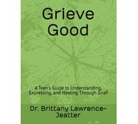 Grieve Good: A Teen's Guide to Understanding, Expressing, and Healing Through Grief