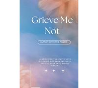 Grieve Me Not: A book for the one who's grieving and wondering if they'll ever feel whole again.