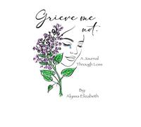 Grieve Me Not.: A Journal Through Loss
