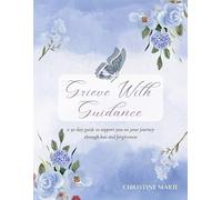 Grieve With Guidance: A 30-Day Guide to Support You on Your Journey Through Loss and Forgiveness