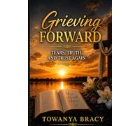 Grieving Forward: Tears, Truth, and Trust Again: Where Grief Is Loud, Prayer Is Hard, and God Still Holds You