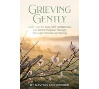 Grieving Gently: Calm Tools for Loss, Self-Compassion, and Gentle Purpose Through Life's Second Spring (The Second Spring Series: Aging with Calm and Purpose)