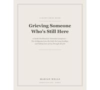 Grieving Someone Who's Still Here: A Gentle Workbook for Dementia Caregivers - The Ambiguous Loss, the Guilt, the Long Goodbye, and Taking Care of You Through All of It