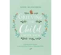 Grieving the Child I Never Knew: A Devotional for Comfort in the Loss of Your Unborn or Newly Born Child
