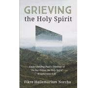 Grieving the Holy Spirit: Understanding Paul's Theology of "Do Not Grieve the Holy Spirit" in Ephesians 4:30