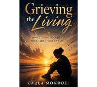 Grieving the Living: How to Survive When Your Child Takes a Life - A Journey Through Faith, Mental Illness, and Unthinkable Pain