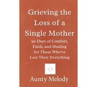 Grieving the Loss of a Single Mother: 90 Days of Comfort, Faith, and Healing for Those Who’ve Lost Their Everything