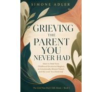 Grieving the Parent You Never Had: How to Heal from Childhood Emotional Neglect, an Emotionally Absent Parent, and the Love You Deserved (The Grief You Don't Talk About)
